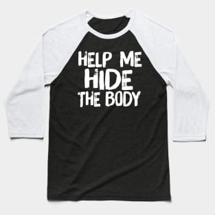 Help Me Hide the Body Funny Horror Murder Quote Baseball T-Shirt